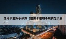 信用卡逾期手續(xù)費(fèi)（信用卡逾期手續(xù)費(fèi)怎么算）