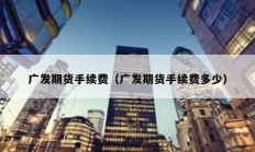 廣發期貨手續費（廣發期貨手續費多少）