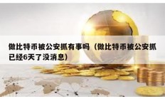 做比特幣被公安抓有事嗎（做比特幣被公安抓已經(jīng)6天了沒消息）