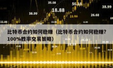 比特幣合約如何穩賺（比特幣合約如何穩賺?100%勝率交易策略）