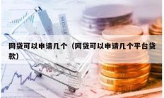 網(wǎng)貸可以申請(qǐng)幾個(gè)（網(wǎng)貸可以申請(qǐng)幾個(gè)平臺(tái)貸款）