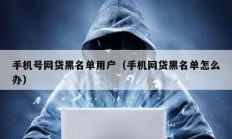 手機(jī)號(hào)網(wǎng)貸黑名單用戶（手機(jī)網(wǎng)貸黑名單怎么辦）