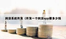 網(wǎng)貸系統(tǒng)開發(fā)（開發(fā)一個網(wǎng)貸app要多少錢）