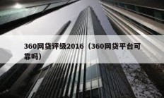 360網貸評級2016（360網貸平臺可靠嗎）