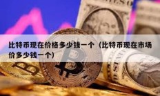 比特幣現(xiàn)在價格多少錢一個（比特幣現(xiàn)在市場價多少錢一個）