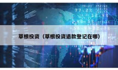草根投資（草根投資退款登記在哪）