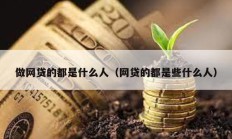 做網貸的都是什么人（網貸的都是些什么人）