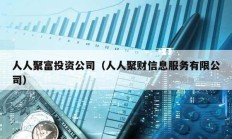 人人聚富投資公司（人人聚財(cái)信息服務(wù)有限公司）