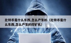 比特幣是什么東西,怎么產生的（比特幣是什么東西,怎么產生的挖礦機）