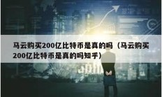 馬云購買200億比特幣是真的嗎（馬云購買200億比特幣是真的嗎知乎）