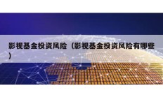 影視基金投資風險（影視基金投資風險有哪些）