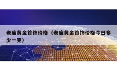 老廟黃金首飾價(jià)格（老廟黃金首飾價(jià)格今日多少一克）