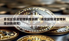 自貿區投資管理制度創新（自貿區投資管理制度創新研究）