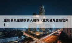 重慶易九金融投資人維權（重慶易九金融官網）