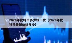 2020年比特幣多少錢一枚（2020年比特幣最低價格多少）