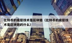 比特幣的底層技術是區塊鏈（比特幣的底層技術是區塊鏈的什么）