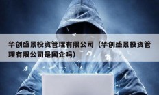 華創(chuàng)盛景投資管理有限公司（華創(chuàng)盛景投資管理有限公司是國企嗎）