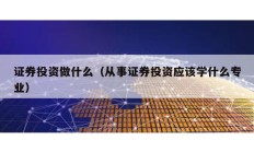 證券投資做什么（從事證券投資應該學什么專業）