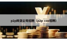 p2p網(wǎng)貸公司招聘（p2p coo招聘）