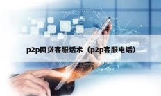 p2p網貸客服話術（p2p客服電話）