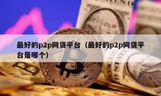 最好的p2p網貸平臺（最好的p2p網貸平臺是哪個）