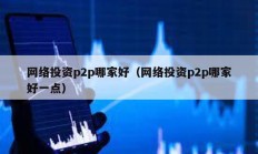網絡投資p2p哪家好（網絡投資p2p哪家好一點）
