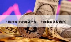 上海領導批評網貸平臺（上海市網貸整治辦）