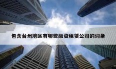 包含臺州地區(qū)有哪些融資租賃公司的詞條