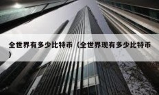 全世界有多少比特幣（全世界現(xiàn)有多少比特幣）