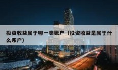 投資收益屬于哪一類賬戶（投資收益是屬于什么賬戶）