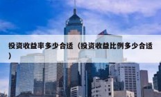 投資收益率多少合適（投資收益比例多少合適）