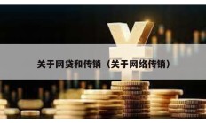關(guān)于網(wǎng)貸和傳銷（關(guān)于網(wǎng)絡(luò)傳銷）
