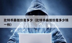 比特幣最低價(jià)是多少（比特幣最低價(jià)是多少錢一枚）