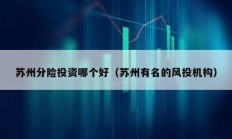 蘇州分險(xiǎn)投資哪個(gè)好（蘇州有名的風(fēng)投機(jī)構(gòu)）