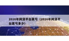 2016年網(wǎng)貸平臺贏虧（2016年網(wǎng)貸平臺贏虧多少）