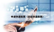 申通快遞股票（韻達快遞股票）