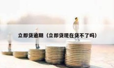 立即貸逾期（立即貸現在貸不了嗎）