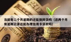 當前有二個月逾期的還能做網貸嗎（近兩個月有逾期記錄還能辦理信用卡貸款嗎）