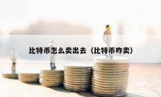 比特幣怎么賣出去（比特幣咋賣）