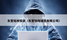 東營(yíng)銘祥投資（東營(yíng)銘翔建筑有限公司）