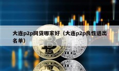 大連p2p網貸哪家好（大連p2p良性退出名單）