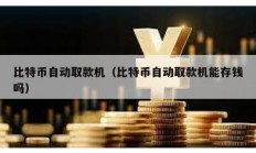 比特幣自動取款機（比特幣自動取款機能存錢嗎）