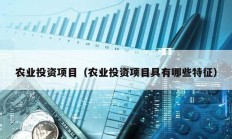 農(nóng)業(yè)投資項(xiàng)目（農(nóng)業(yè)投資項(xiàng)目具有哪些特征）