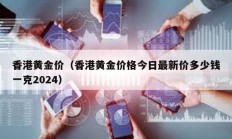 香港黃金價（香港黃金價格今日最新價多少錢一克2024）