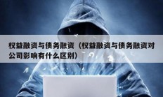 權益融資與債務融資（權益融資與債務融資對公司影響有什么區別）