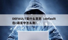 DEFAULT是什么意思（default在c語言中怎么用）