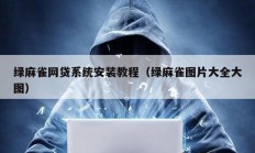 綠麻雀網(wǎng)貸系統(tǒng)安裝教程（綠麻雀圖片大全大圖）