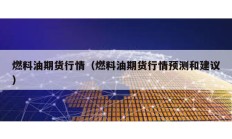 燃料油期貨行情（燃料油期貨行情預測和建議）