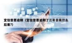 宜信普惠逾期（宜信普惠逾期了三年會有什么后果?）