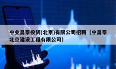中業(yè)昌泰投資(北京)有限公司招聘（中昌泰北京建設(shè)工程有限公司）